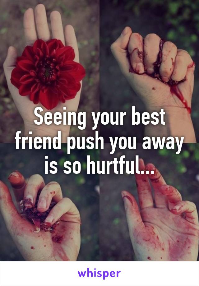 Seeing your best friend push you away is so hurtful...