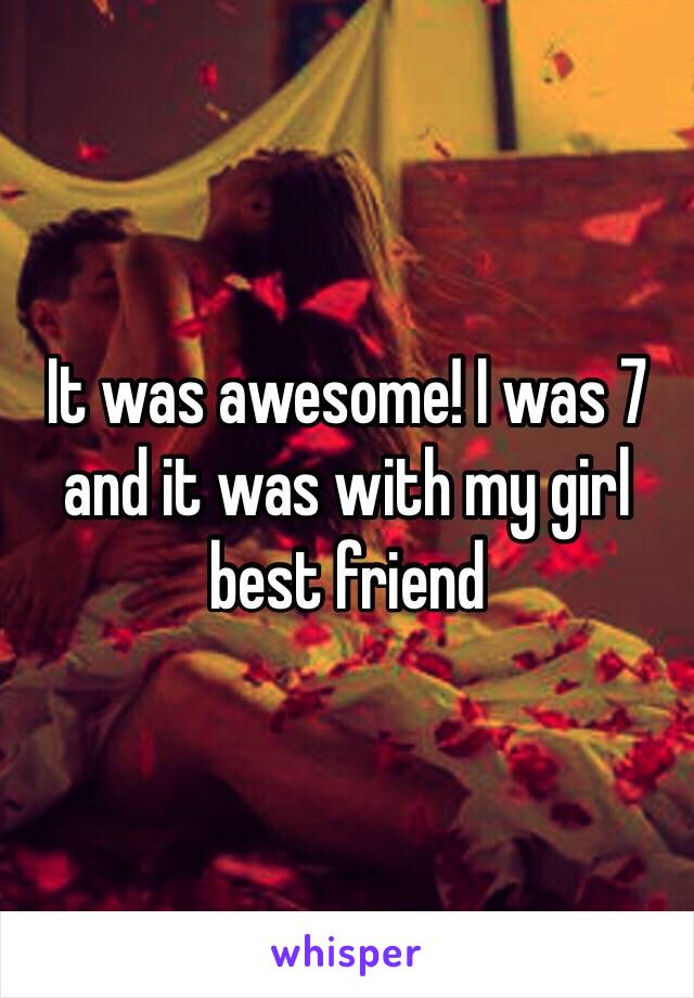 It was awesome! I was 7 and it was with my girl best friend 