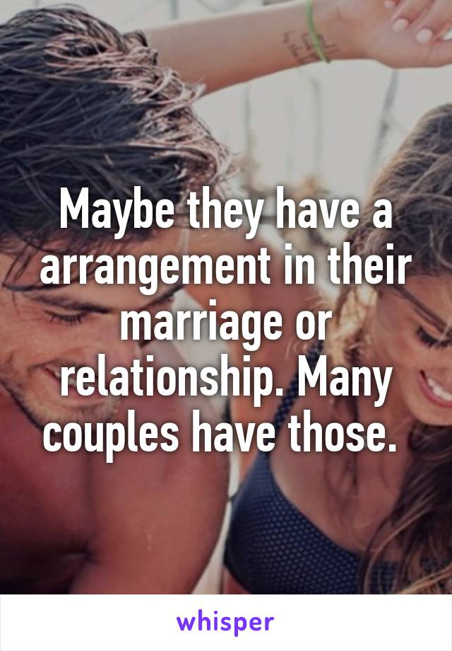 Maybe they have a arrangement in their marriage or relationship. Many couples have those. 