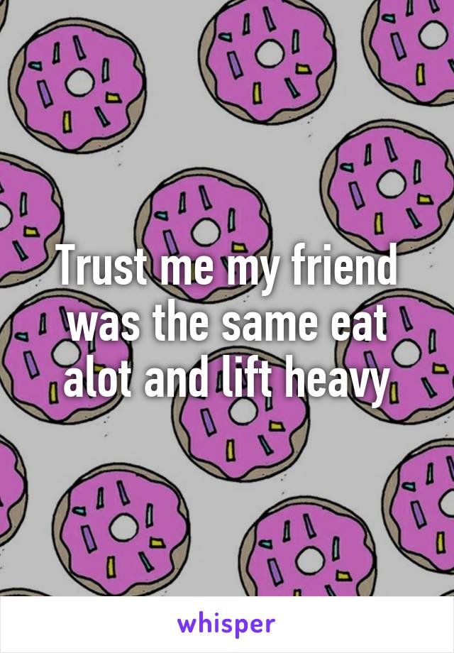 Trust me my friend was the same eat alot and lift heavy