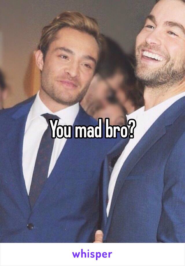 You mad bro?