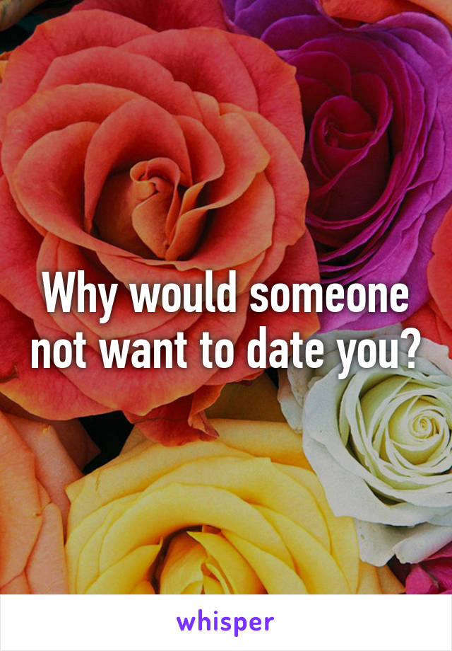 Why would someone not want to date you?