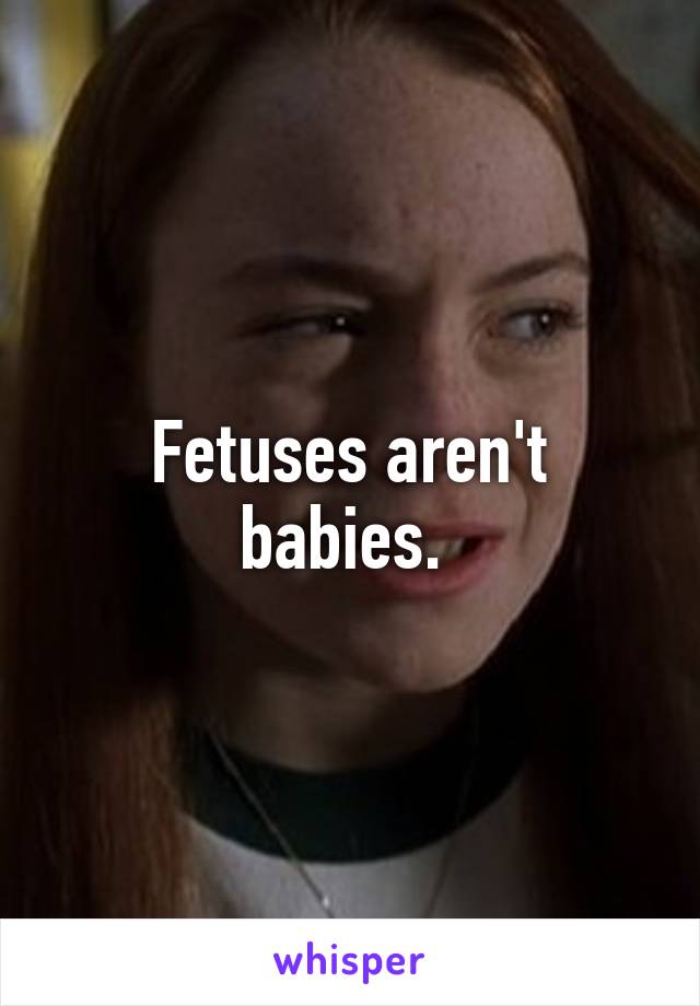 Fetuses aren't babies. 