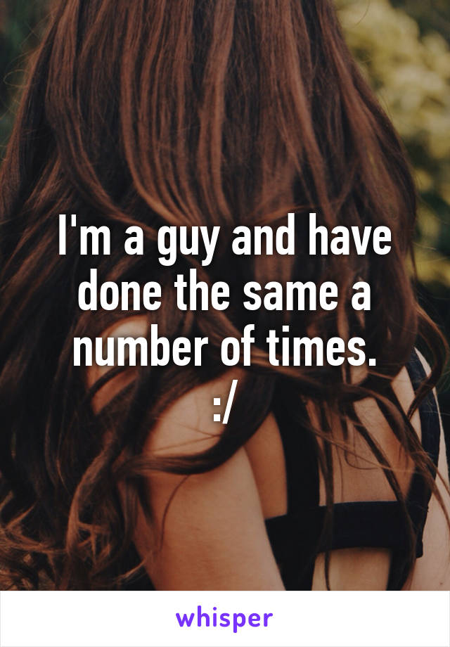 I'm a guy and have done the same a number of times.
:/