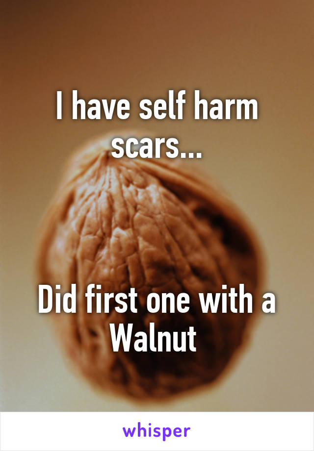 I have self harm scars...



Did first one with a Walnut 