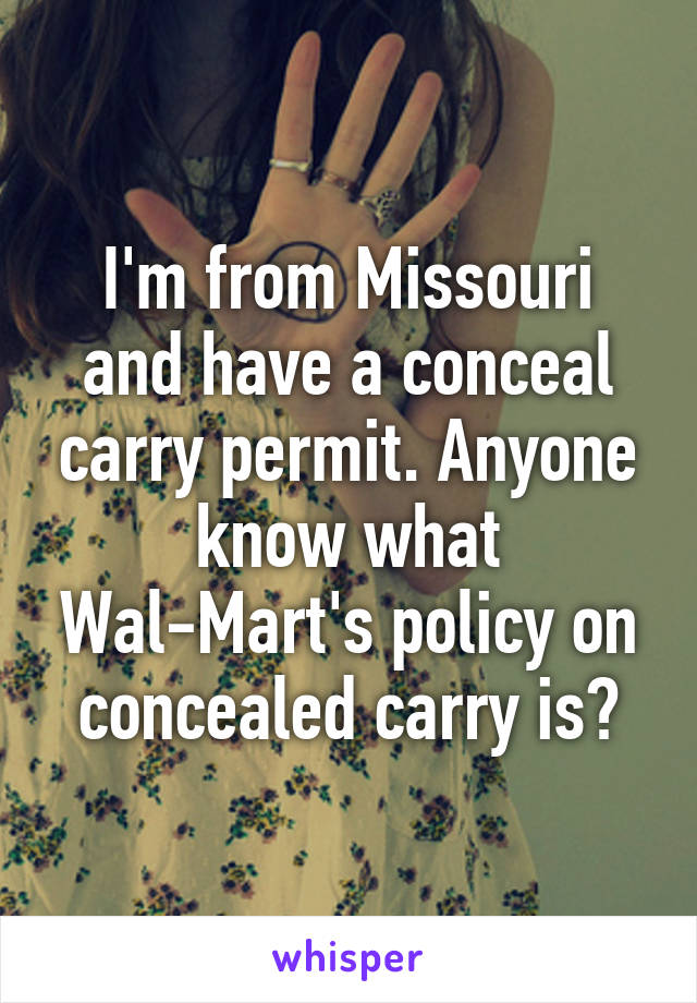 I'm from Missouri and have a conceal carry permit. Anyone know what Wal-Mart's policy on concealed carry is?