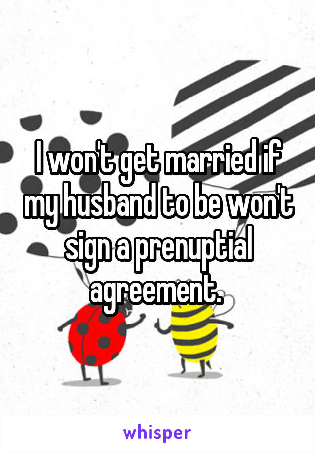 I won't get married if my husband to be won't sign a prenuptial agreement. 
