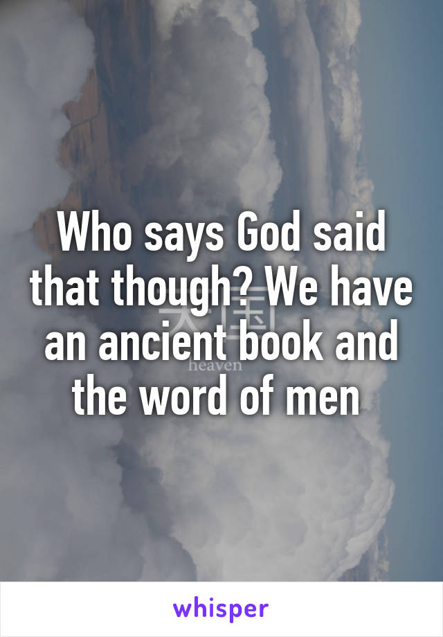 Who says God said that though? We have an ancient book and the word of men 