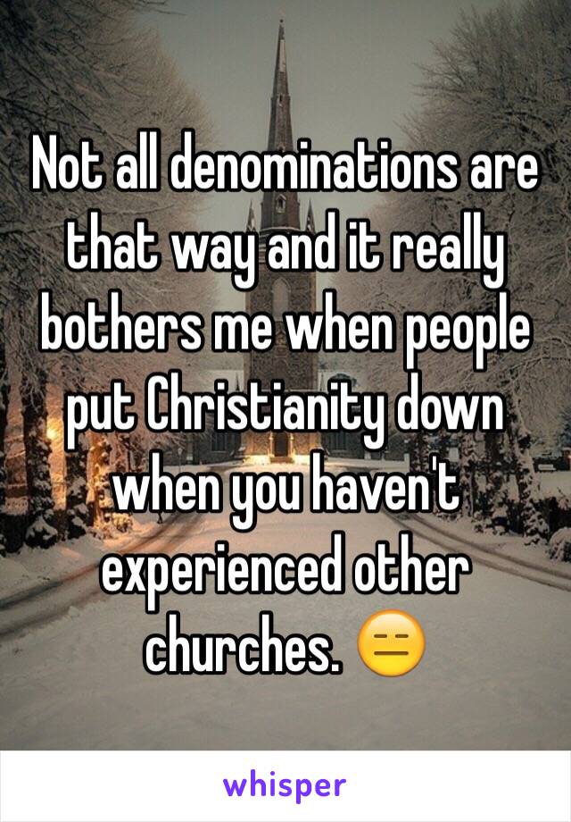 Not all denominations are that way and it really bothers me when people put Christianity down when you haven't experienced other churches. 😑