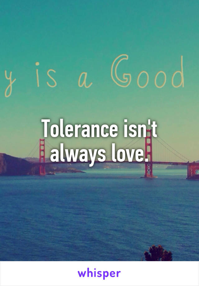 Tolerance isn't always love.