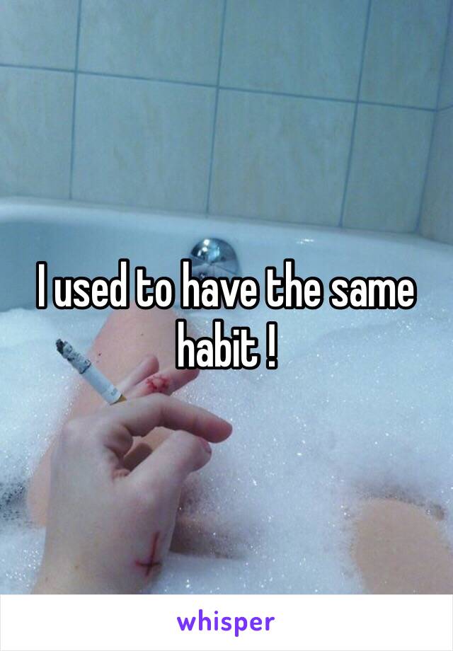 I used to have the same habit !