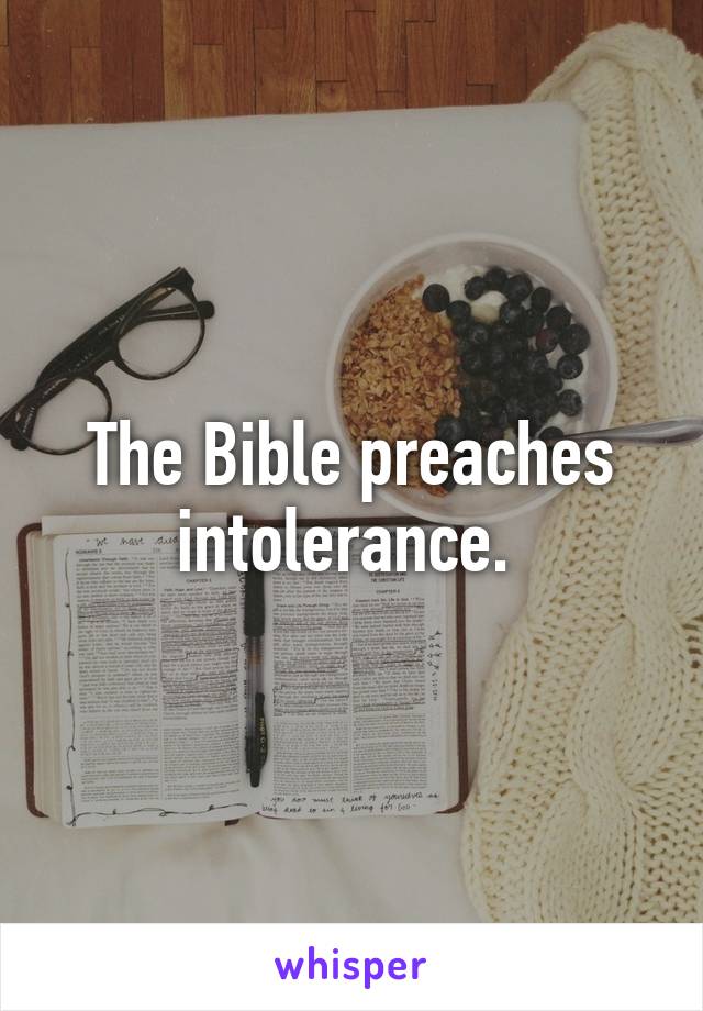 The Bible preaches intolerance. 