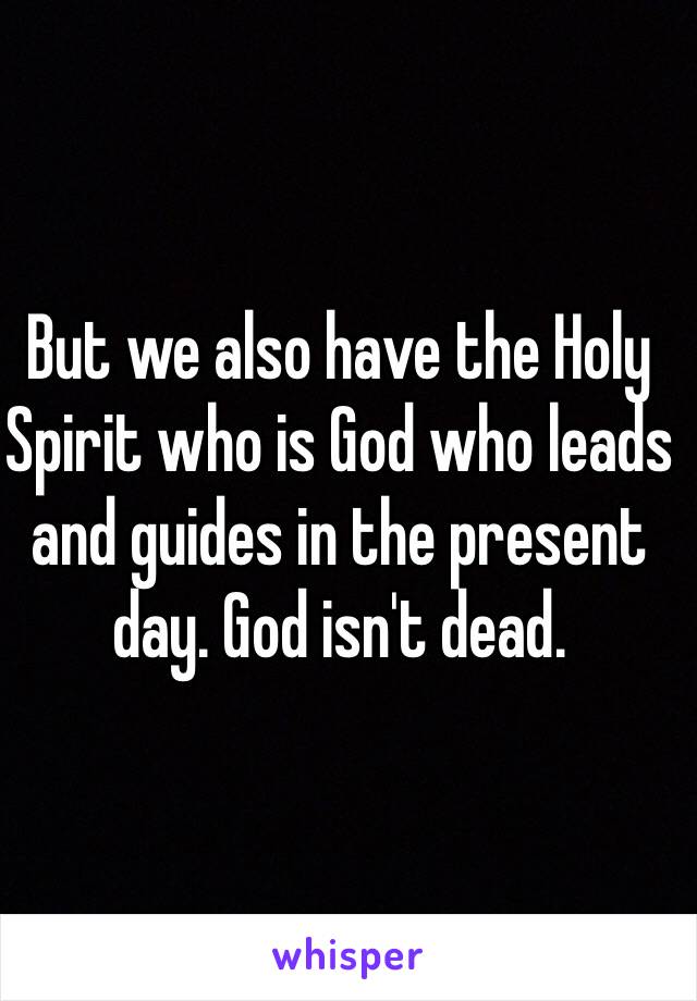 But we also have the Holy Spirit who is God who leads and guides in the present day. God isn't dead. 