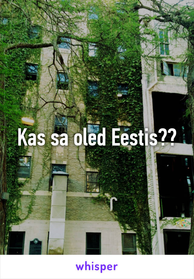 Kas sa oled Eestis??