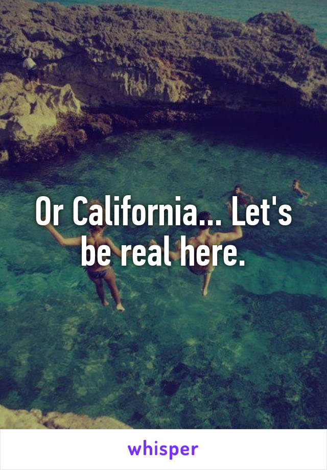 Or California... Let's be real here.