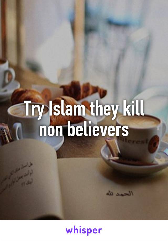 Try Islam they kill non believers