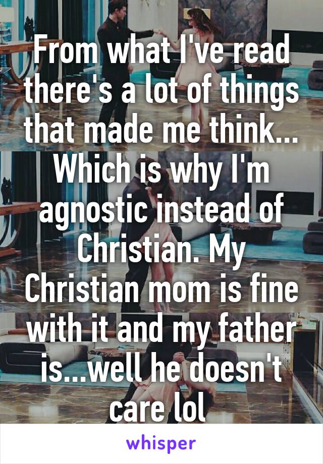 From what I've read there's a lot of things that made me think... Which is why I'm agnostic instead of Christian. My Christian mom is fine with it and my father is...well he doesn't care lol 