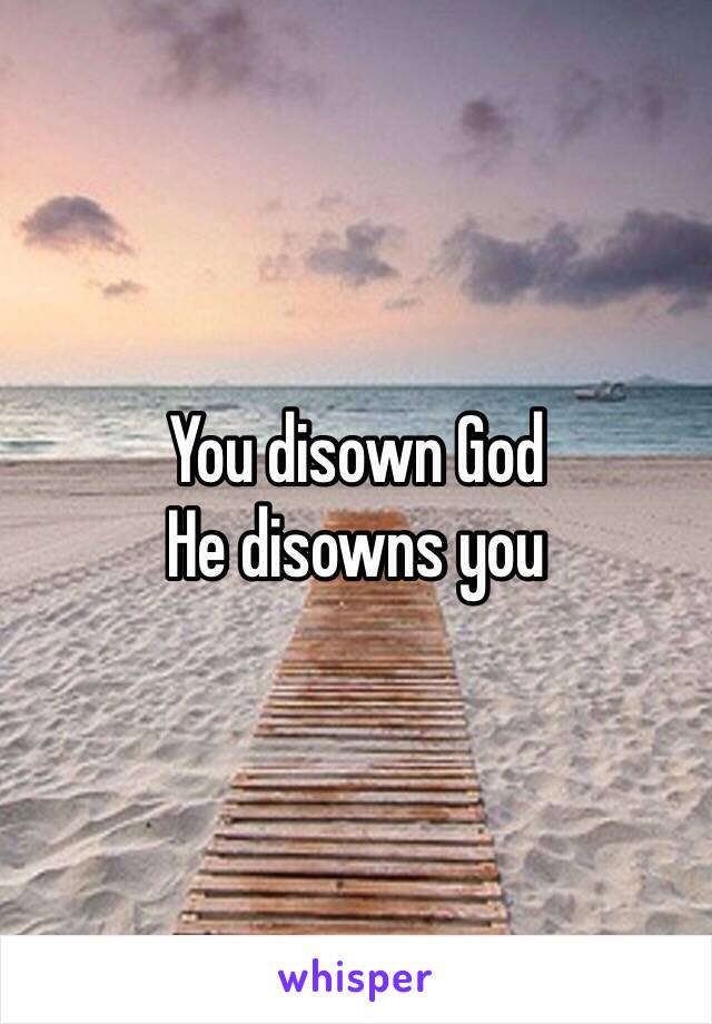 You disown God 
He disowns you