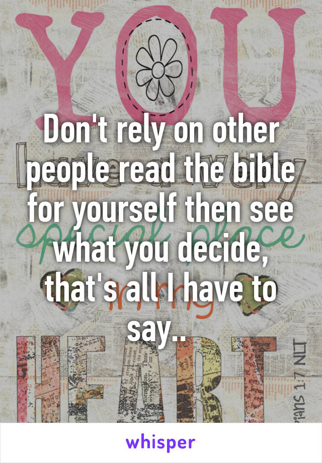 Don't rely on other people read the bible for yourself then see what you decide, that's all I have to say.. 