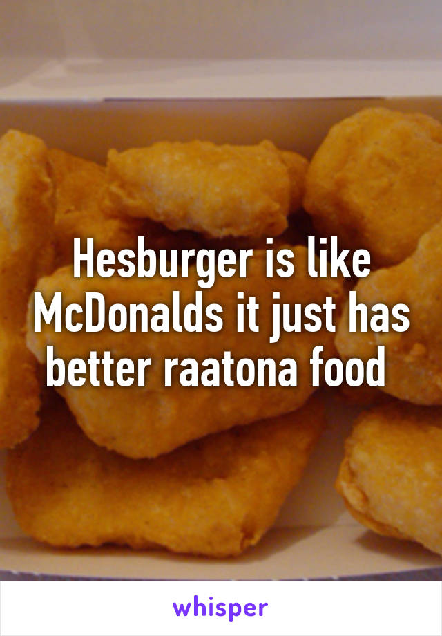 Hesburger is like McDonalds it just has better raatona food 