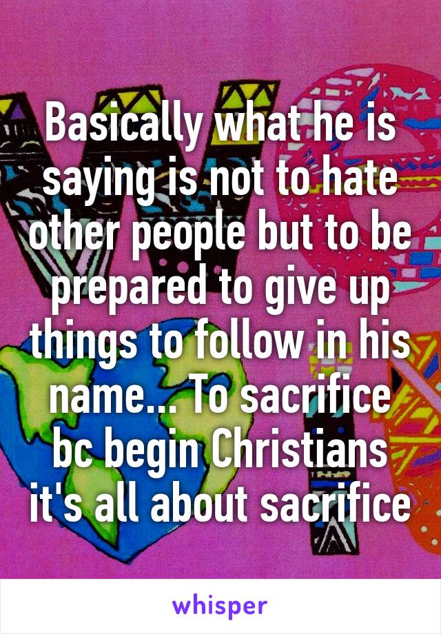 Basically what he is saying is not to hate other people but to be prepared to give up things to follow in his name... To sacrifice bc begin Christians it's all about sacrifice