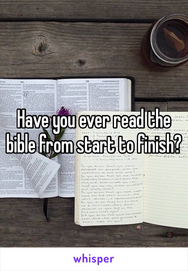 Have you ever read the bible from start to finish?