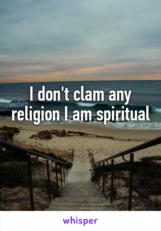 I don't clam any religion I am spiritual 