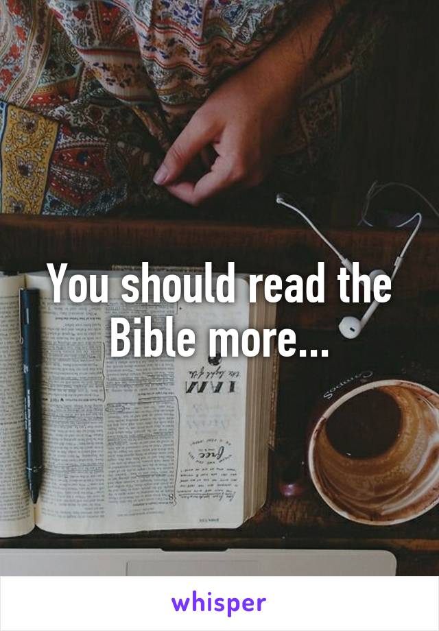 You should read the Bible more...