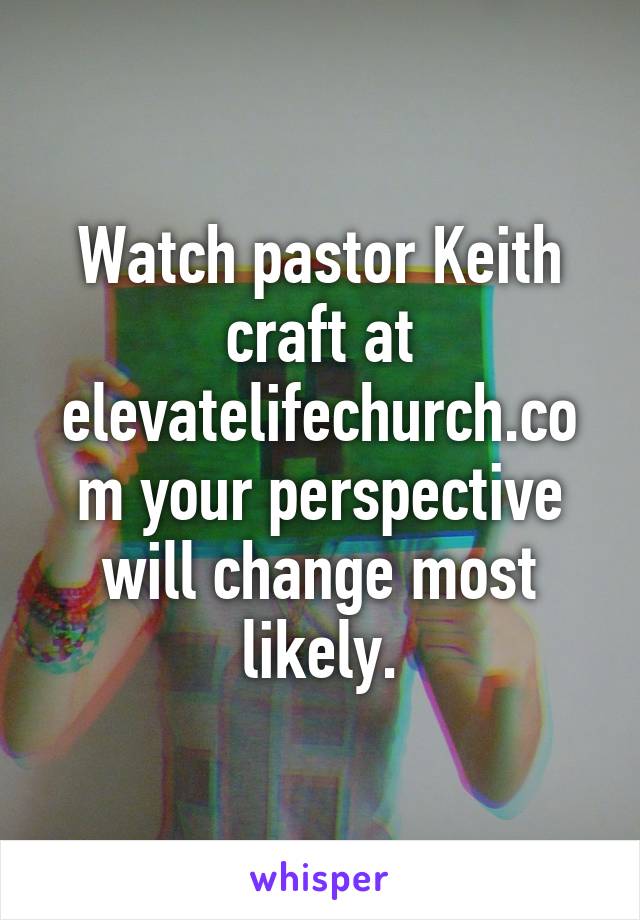 Watch pastor Keith craft at elevatelifechurch.com your perspective will change most likely.