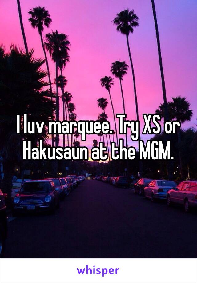 I luv marquee. Try XS or Hakusaun at the MGM.