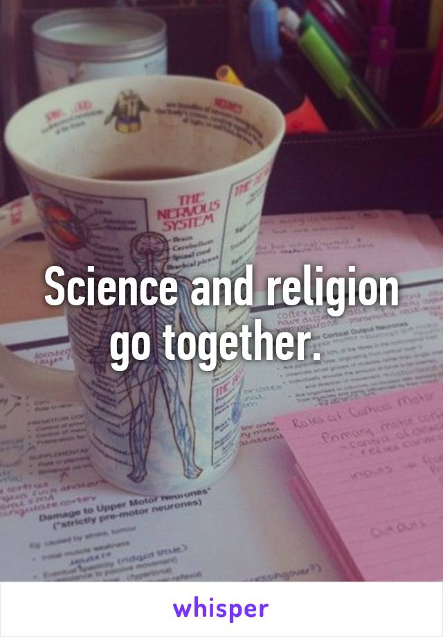 Science and religion go together. 