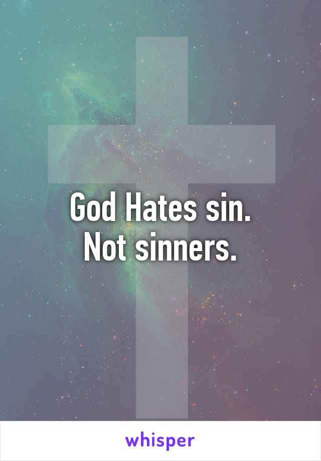 God Hates sin.
Not sinners.