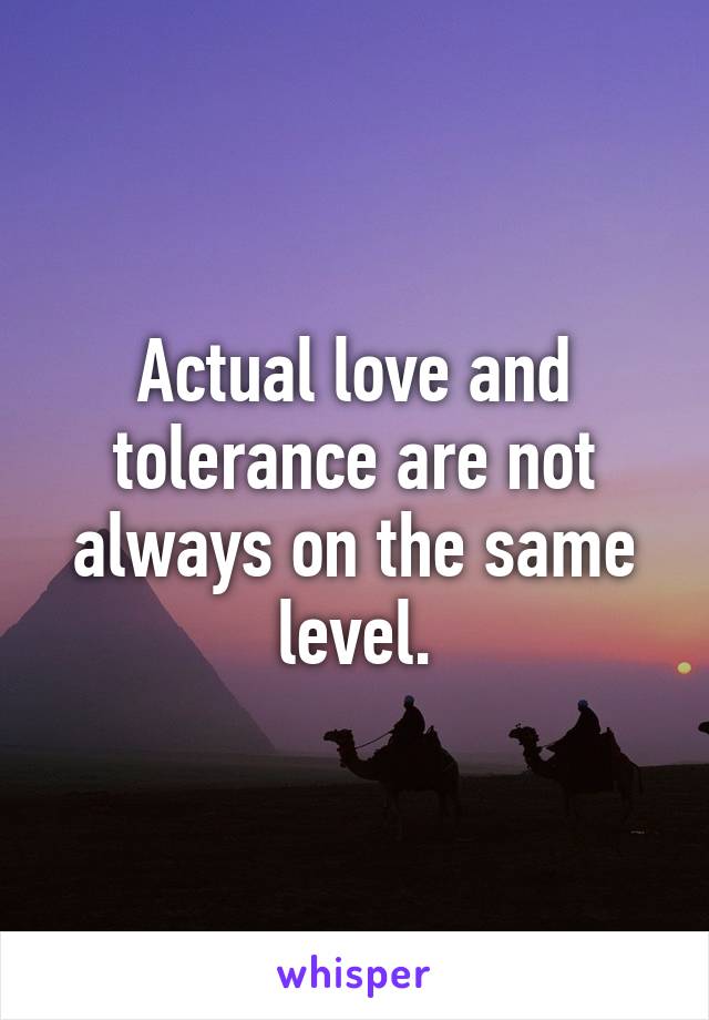 Actual love and tolerance are not always on the same level.