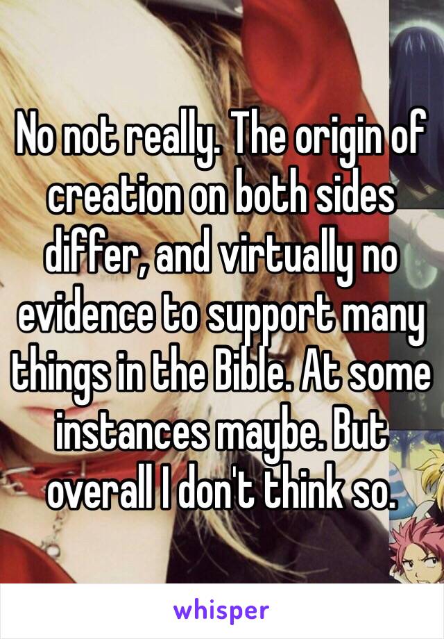 No not really. The origin of creation on both sides differ, and virtually no evidence to support many things in the Bible. At some instances maybe. But overall I don't think so. 