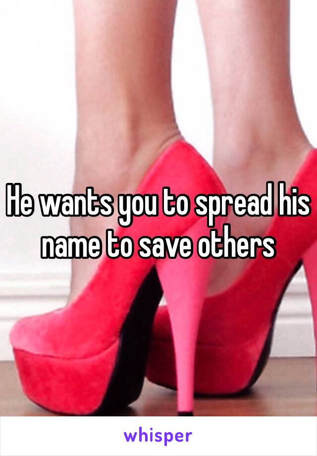 He wants you to spread his name to save others 