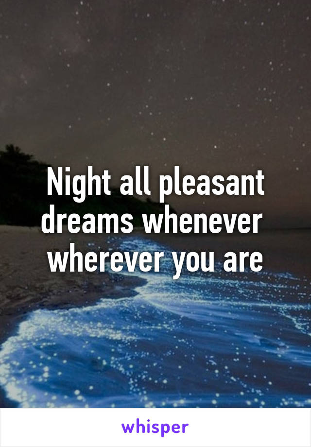 Night all pleasant dreams whenever  wherever you are