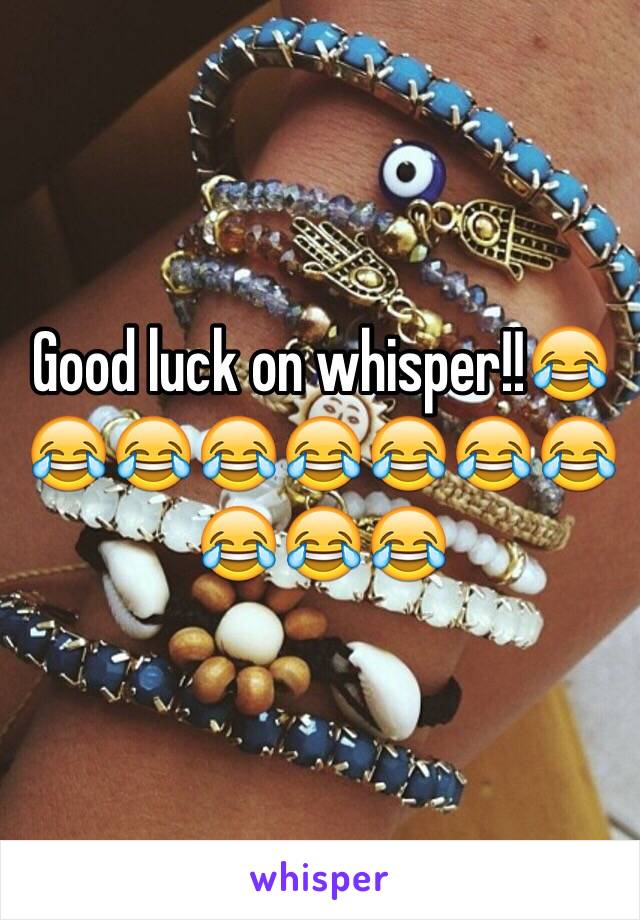 Good luck on whisper!!😂😂😂😂😂😂😂😂😂😂😂