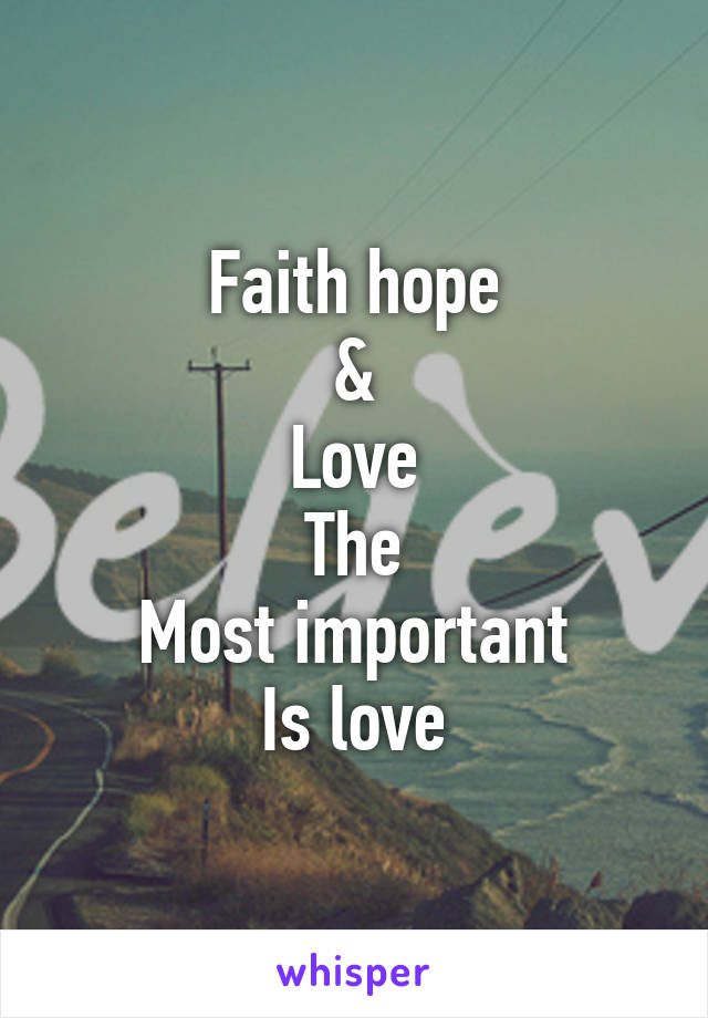 Faith hope
&
Love
The
Most important
Is love