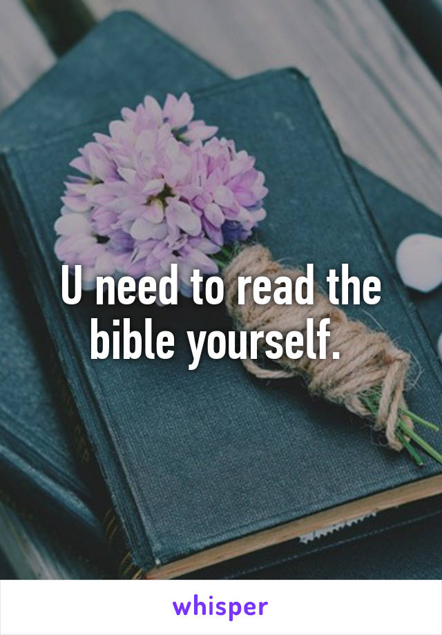 U need to read the bible yourself. 