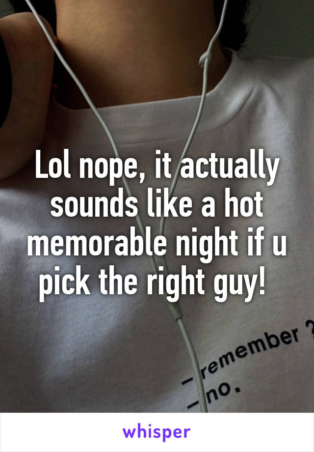 Lol nope, it actually sounds like a hot memorable night if u pick the right guy! 