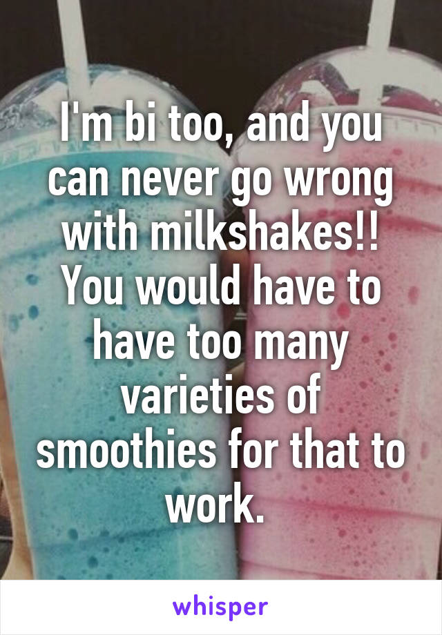 I'm bi too, and you can never go wrong with milkshakes!! You would have to have too many varieties of smoothies for that to work. 