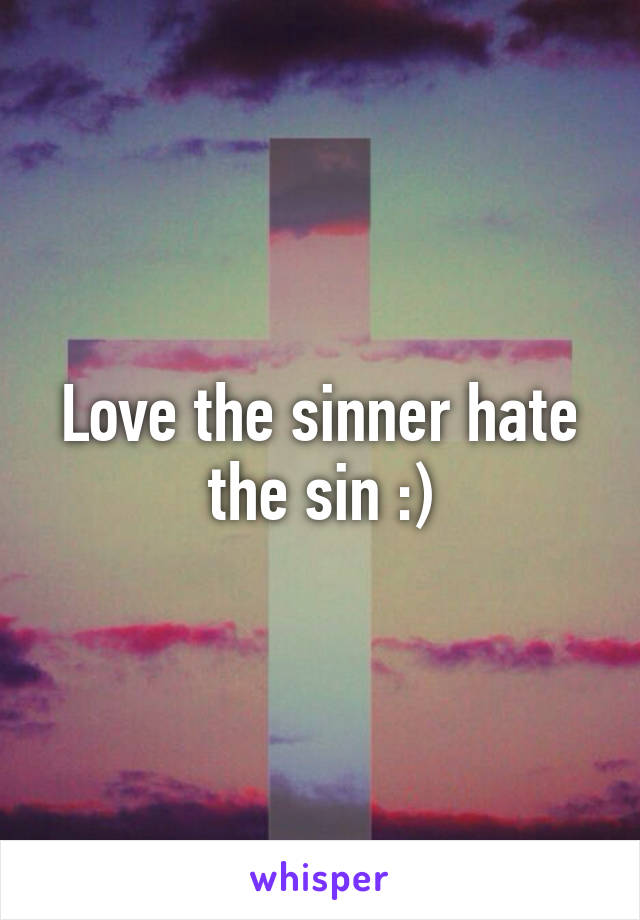 Love the sinner hate the sin :)