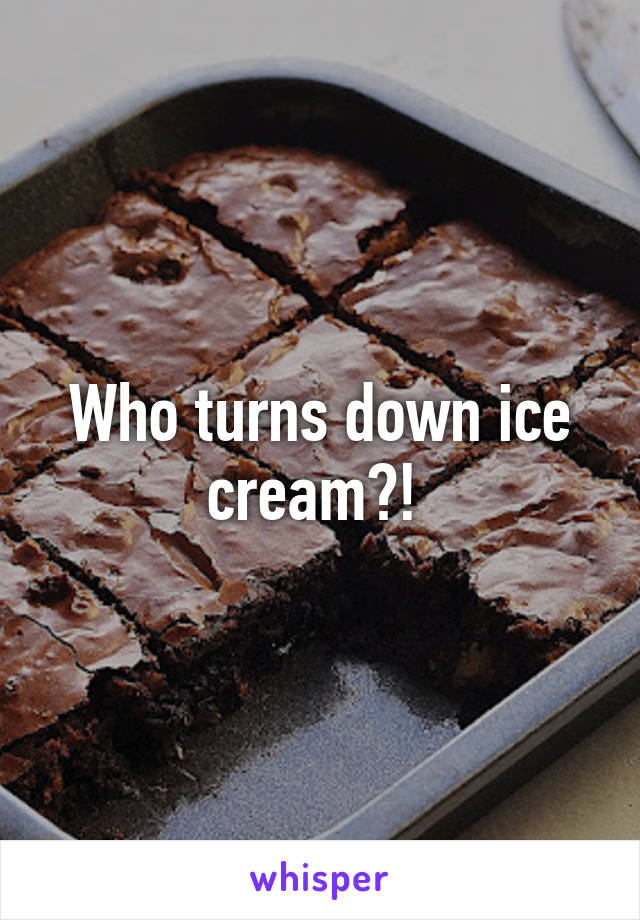 Who turns down ice cream?! 