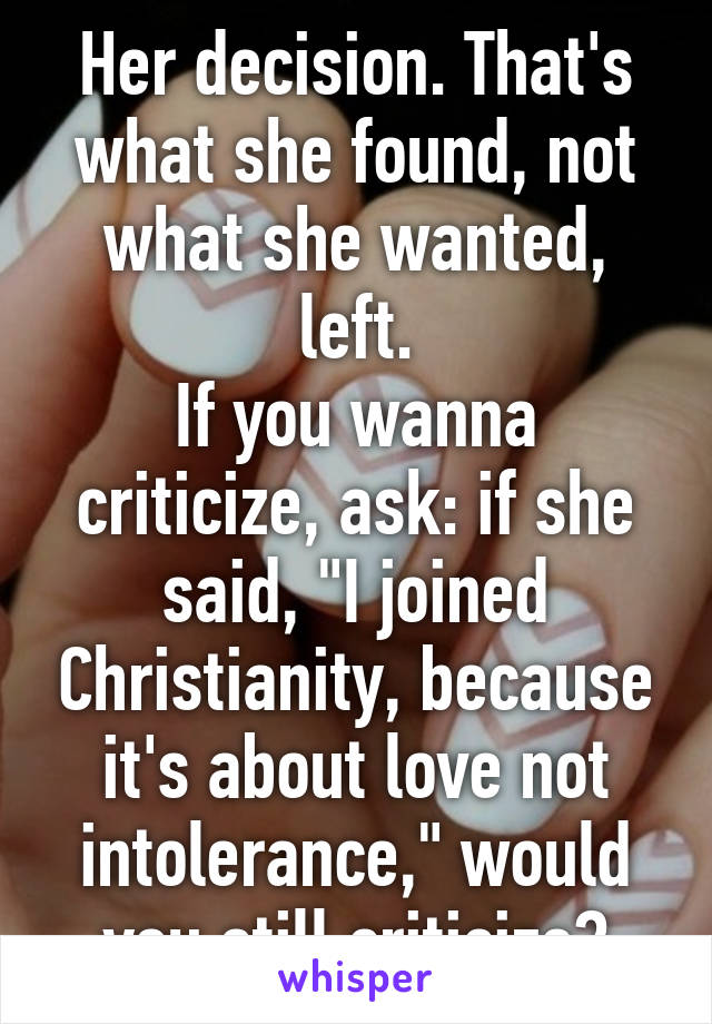 Her decision. That's what she found, not what she wanted, left.
If you wanna criticize, ask: if she said, "I joined Christianity, because it's about love not intolerance," would you still criticize?