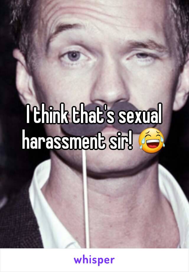 I think that's sexual harassment sir! 😂 