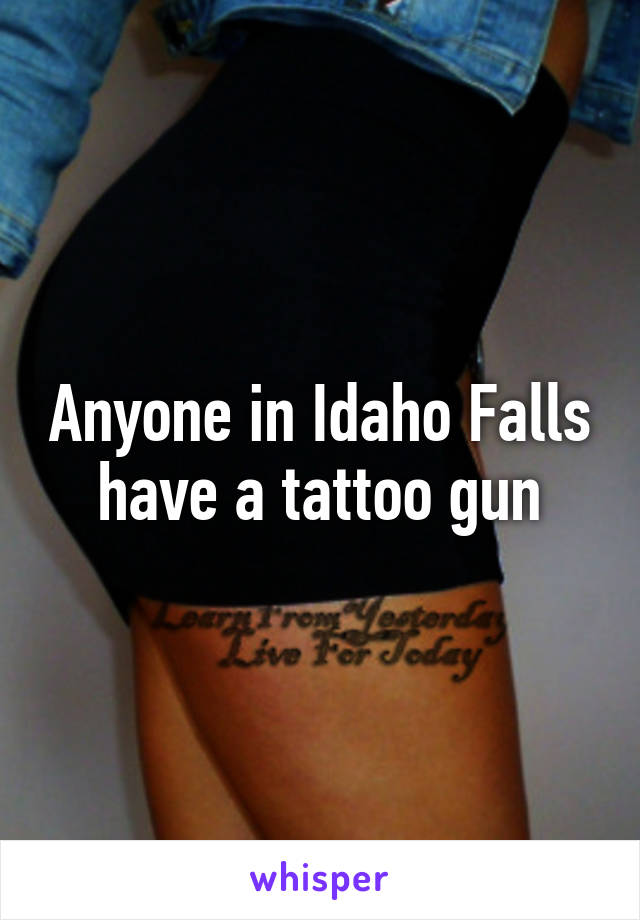 Anyone in Idaho Falls have a tattoo gun