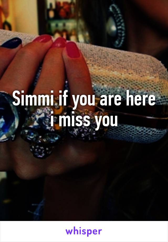 Simmi if you are here i miss you
