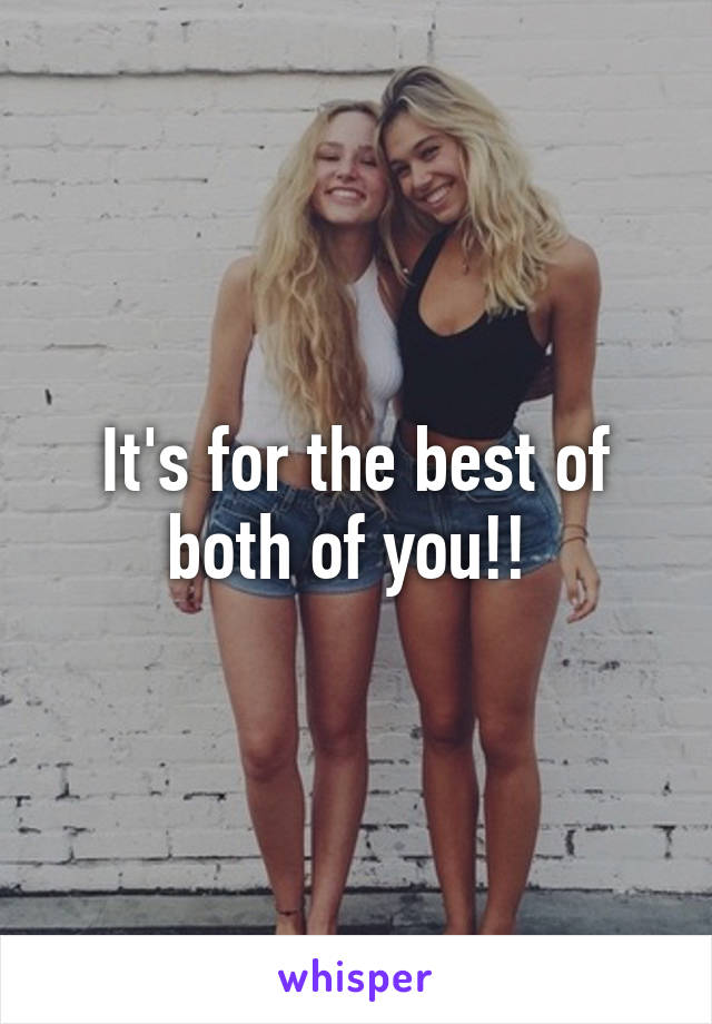 It's for the best of both of you!! 