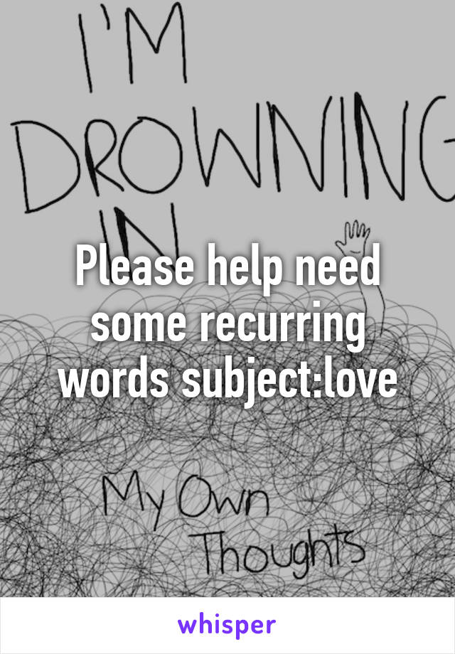 Please help need some recurring words subject:love