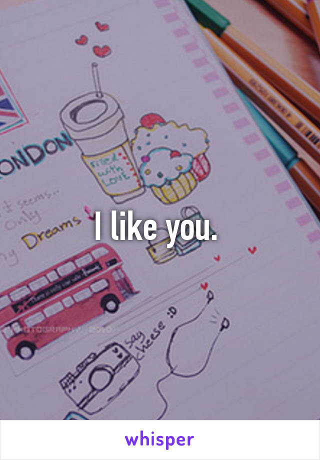 I like you. 